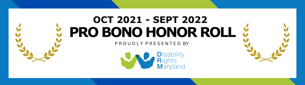 Banner reads "Oct 2021- Sept 2022 Pro Bono Honor Roll Proudly Presented by Disability Rights Maryland". The banner border is blue, navy blue and green striped.