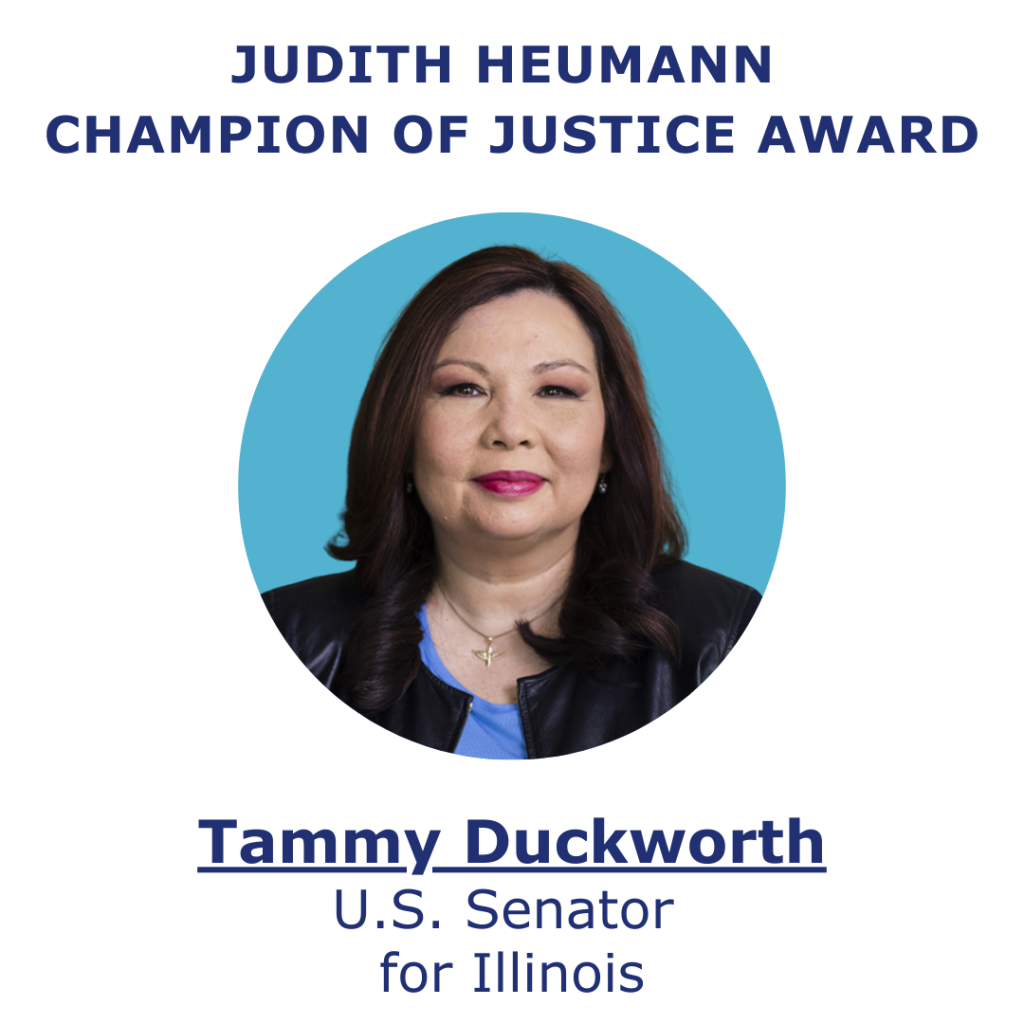 Judith Heumann Champion of Justice Awardee, Tammy Duckworth, U.S. Senator for Illinois