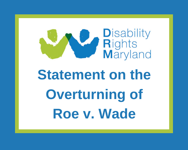 White, green, and blue graphic that says, "Maryland Disability Rights Statement on the Overturning of Roe V. Wade."